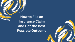 How to File an Insurance Claim and Get the Best Possible Outcome